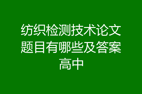 纺织检测技术论文题目有哪些及答案高中