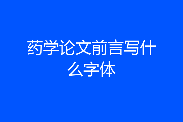 药学论文前言写什么字体