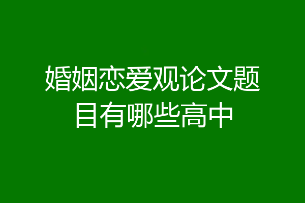 婚姻恋爱观论文题目有哪些高中