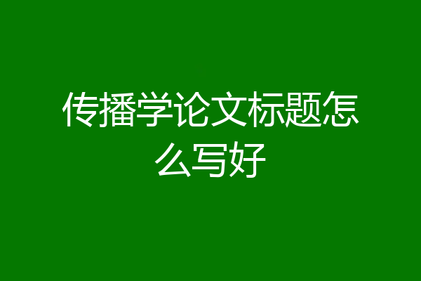 传播学论文标题怎么写好