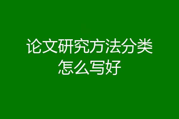 论文研究方法分类怎么写好