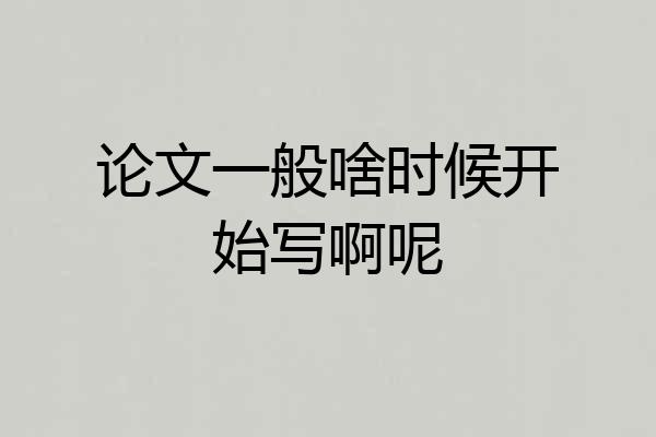 论文一般啥时候开始写啊呢