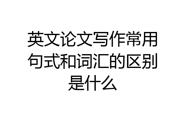 英文论文写作常用句式和词汇的区别是什么