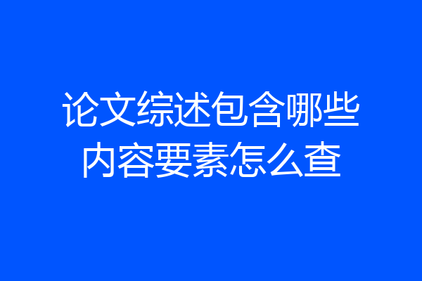 论文综述包含哪些内容要素怎么查