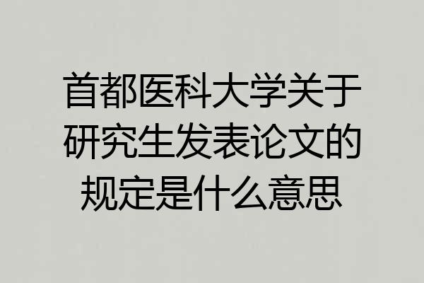 首都医科大学关于研究生发表论文的规定是什么意思