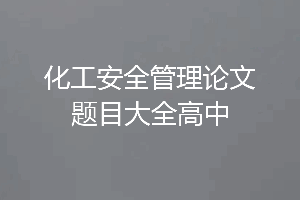 化工安全管理论文题目大全高中