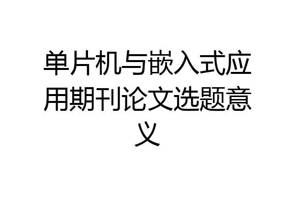 单片机与嵌入式应用期刊论文选题意义