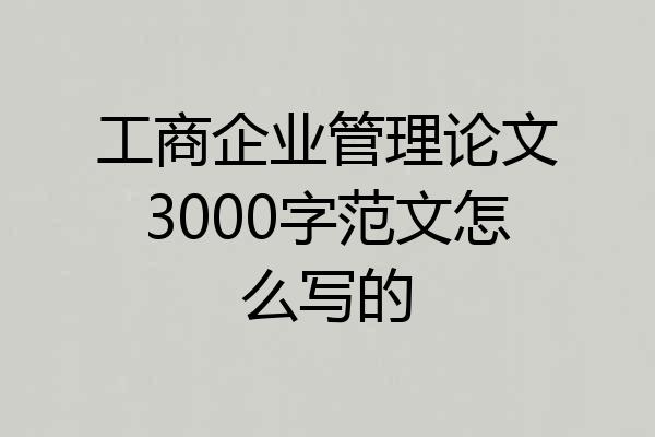 工商企业管理论文3000字范文怎么写的