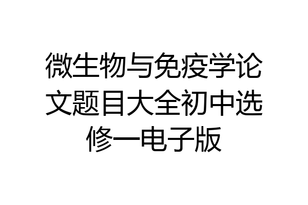 微生物与免疫学论文题目大全初中选修一电子版