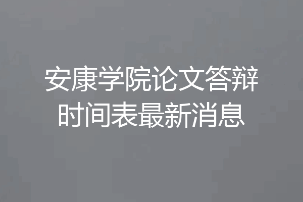 安康学院论文答辩时间表最新消息