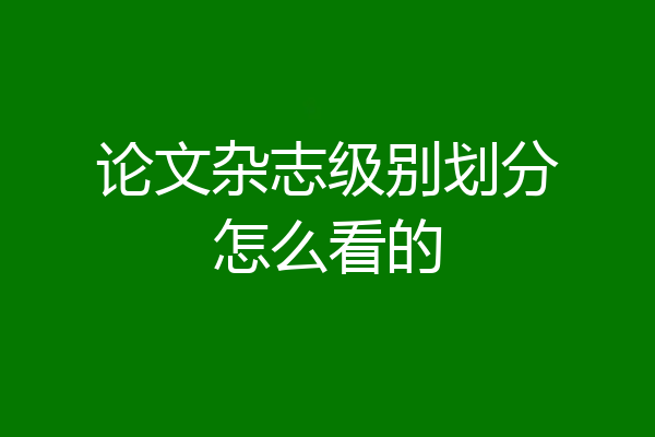 论文杂志级别划分怎么看的