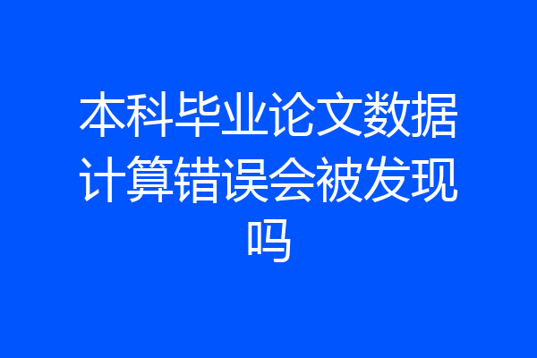 本科毕业论文数据计算错误会被发现吗