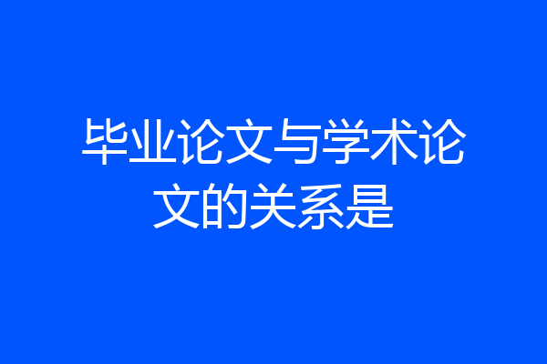 毕业论文与学术论文的关系是