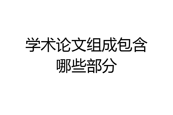 学术论文组成包含哪些部分