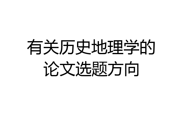 有关历史地理学的论文选题方向