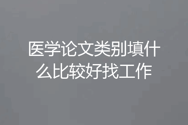 医学论文类别填什么比较好找工作