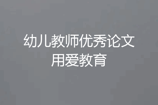 幼儿教师优秀论文用爱教育