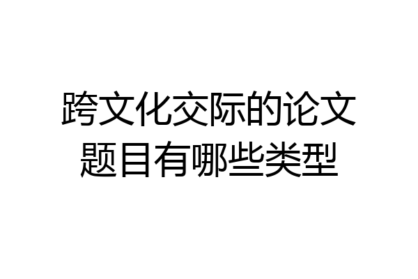 跨文化交际的论文题目有哪些类型