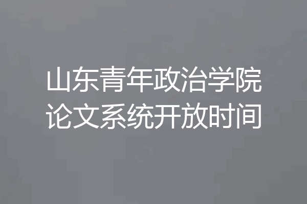 山东青年政治学院论文系统开放时间