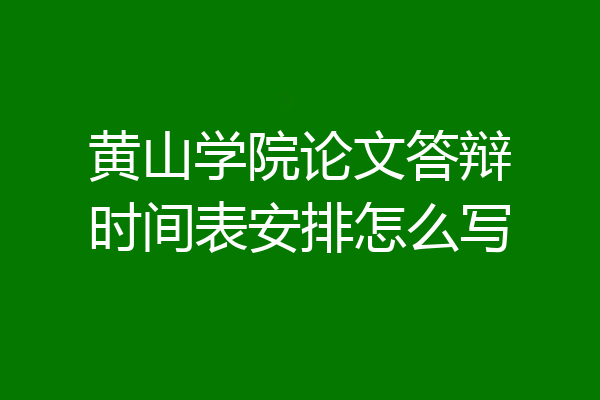 黄山学院论文答辩时间表安排怎么写