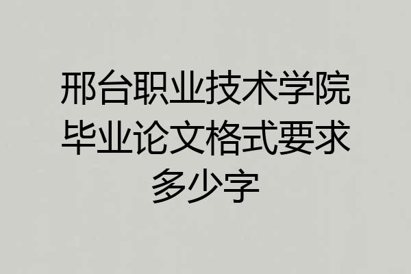 邢台职业技术学院毕业论文格式要求多少字