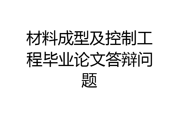 材料成型及控制工程毕业论文答辩问题