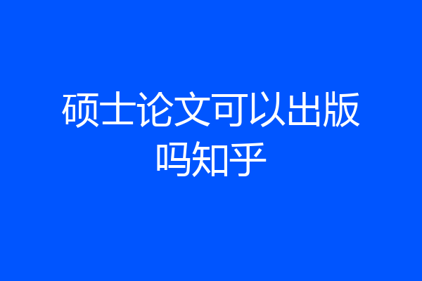 硕士论文可以出版吗知乎
