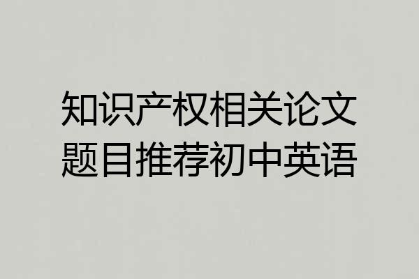 知识产权相关论文题目推荐初中英语