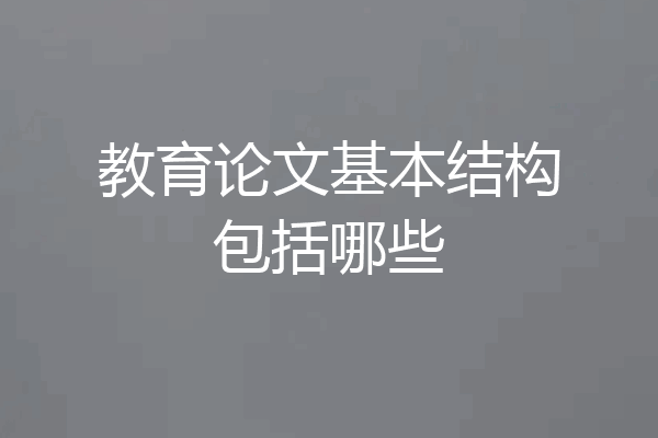 教育论文基本结构包括哪些