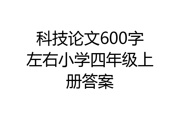 科技论文600字左右小学四年级上册答案