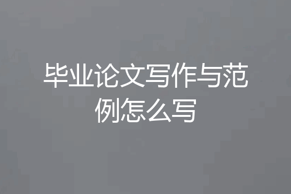 毕业论文写作与范例怎么写