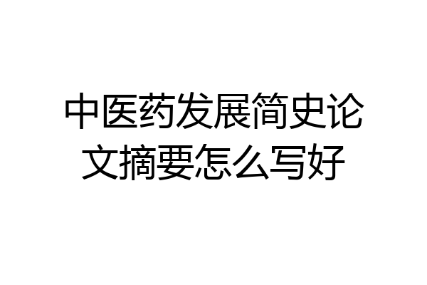中医药发展简史论文摘要怎么写好
