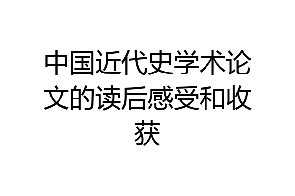 中国近代史学术论文的读后感受和收获
