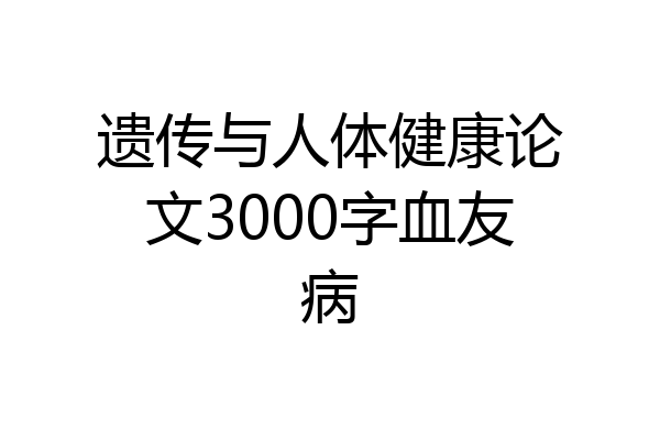 遗传与人体健康论文3000字血友病