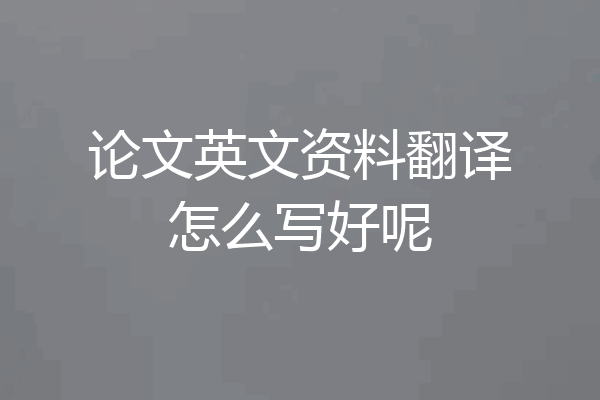 论文英文资料翻译怎么写好呢