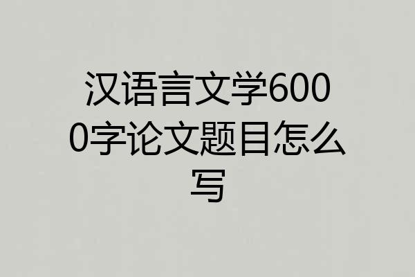 汉语言文学6000字论文题目怎么写
