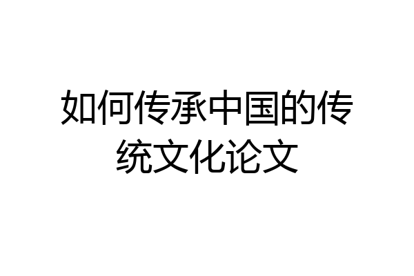 如何传承中国的传统文化论文