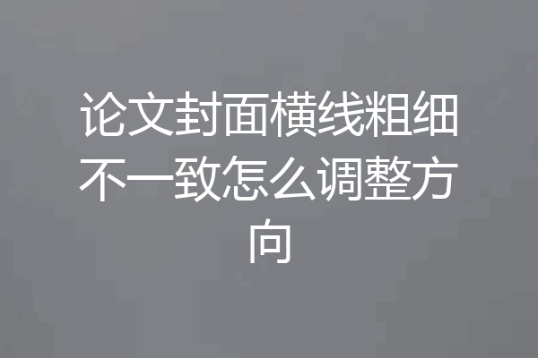 论文封面横线粗细不一致怎么调整方向