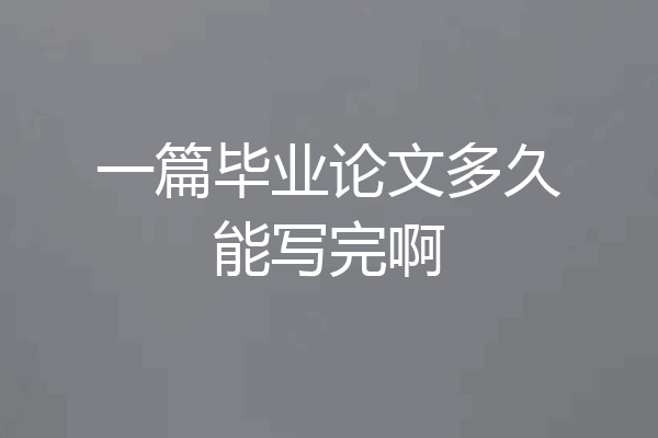 一篇毕业论文多久能写完啊