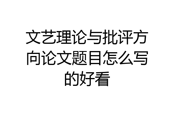 文艺理论与批评方向论文题目怎么写的好看