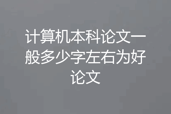 计算机本科论文一般多少字左右为好论文