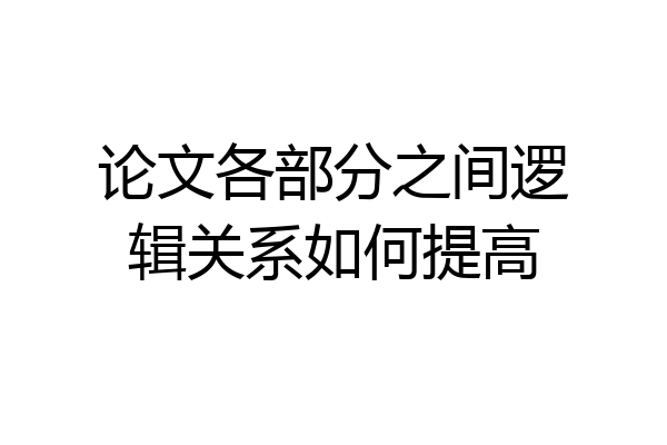论文各部分之间逻辑关系如何提高