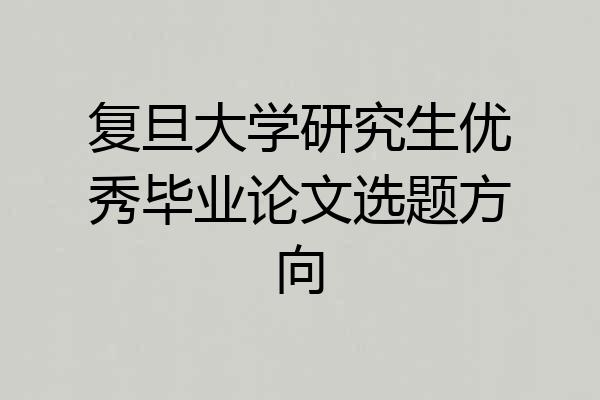复旦大学研究生优秀毕业论文选题方向