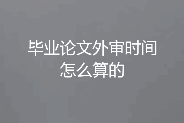 毕业论文外审时间怎么算的