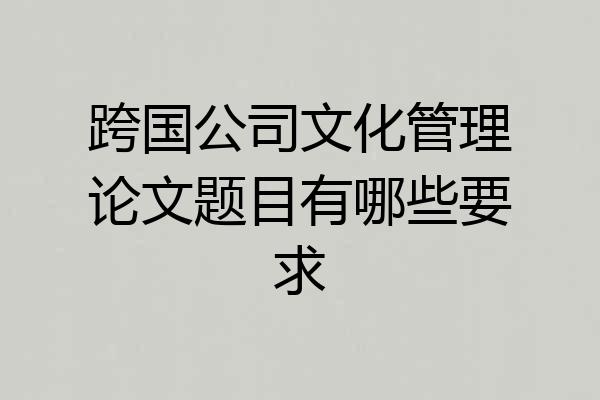 跨国公司文化管理论文题目有哪些要求