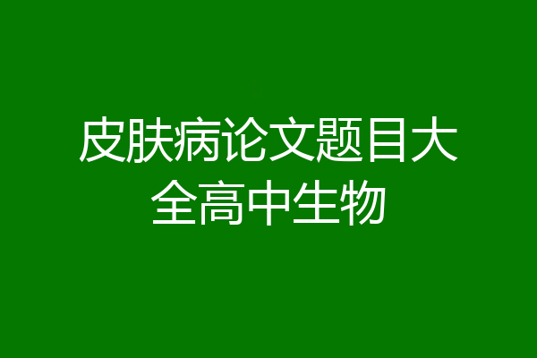 皮肤病论文题目大全高中生物