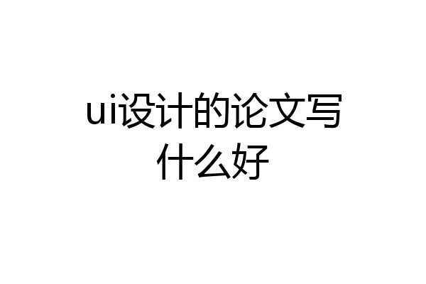 ui设计的论文写什么好