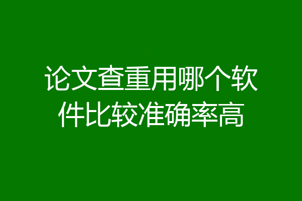 论文查重用哪个软件比较准确率高