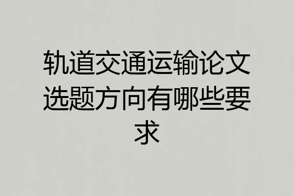 轨道交通运输论文选题方向有哪些要求