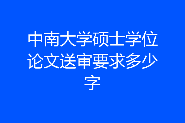 中南大学硕士学位论文送审要求多少字